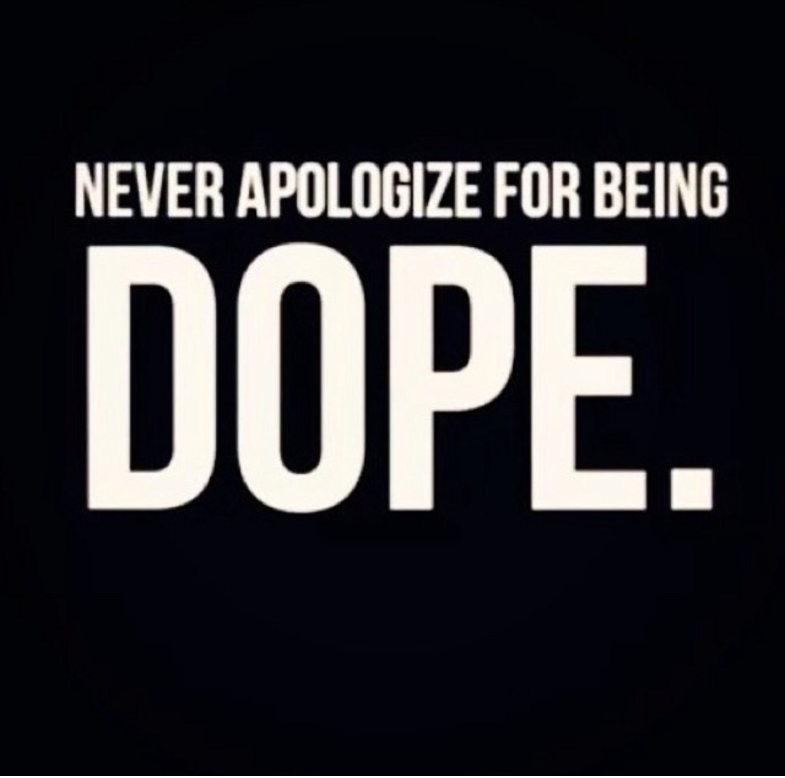 Never Apologize For Being Dope.