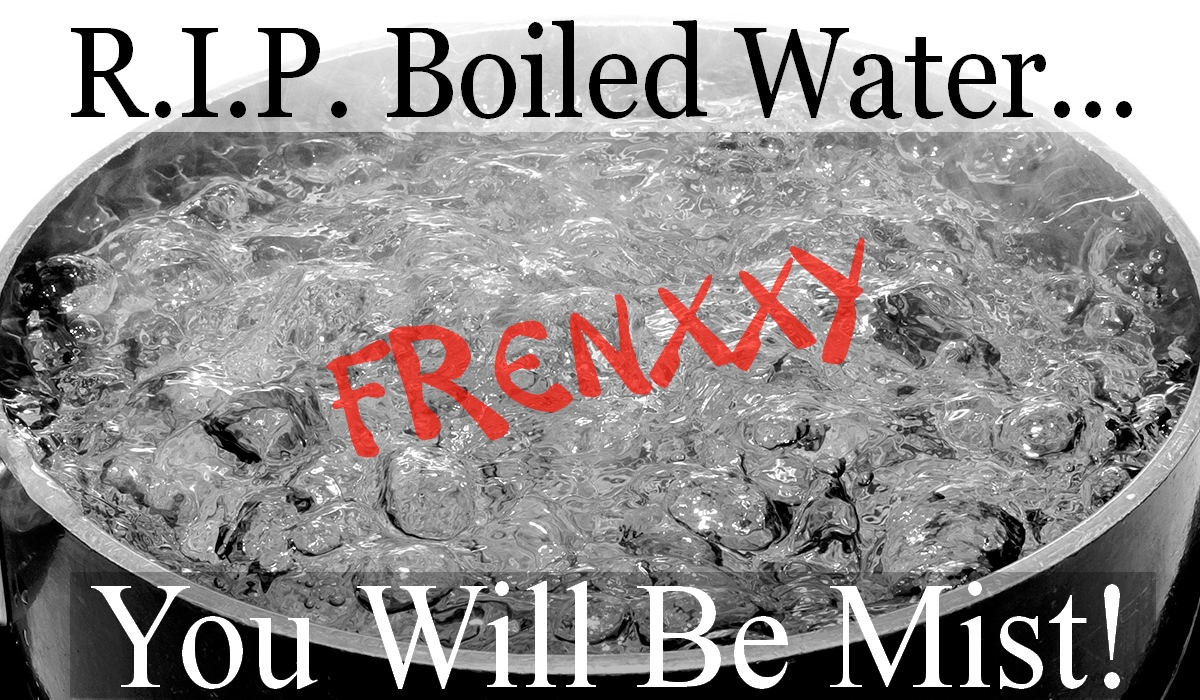R.I.P. Boiled Water. You Will Be Mist!